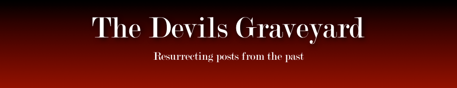 The Devils Graveyard
Resurrecting posts from the past