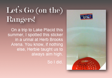 ￼Let’s Go (on the) Rangers!
On a trip to Lake Placid this summer, I spotted this sticker in a urinal at Herb Brooks Arena. You know, if nothing else, Herbie taught us to always aim high.
So I did.